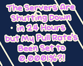 The Servers Are Shutting Down in 24 Hours but My Pull Rate's Been Set to 0.0001%?!